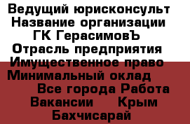 Ведущий юрисконсульт › Название организации ­ ГК ГерасимовЪ › Отрасль предприятия ­ Имущественное право › Минимальный оклад ­ 30 000 - Все города Работа » Вакансии   . Крым,Бахчисарай